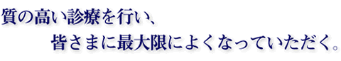質の高い診療を行い、皆様に最大限によくなっていただく